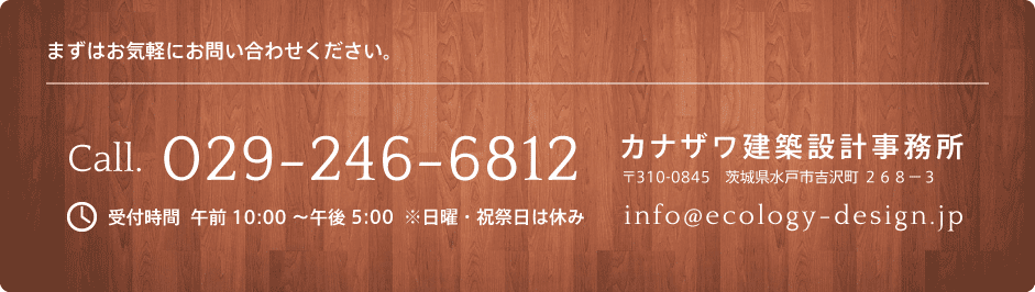 カナザワ建築設計事務所 〒310-0845 茨城県水戸市吉沢町 268-3 Call. 029-224-7343